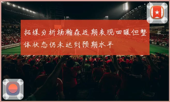 拓媒分析杨瀚森近期表现回暖但整体状态仍未达到预期水平