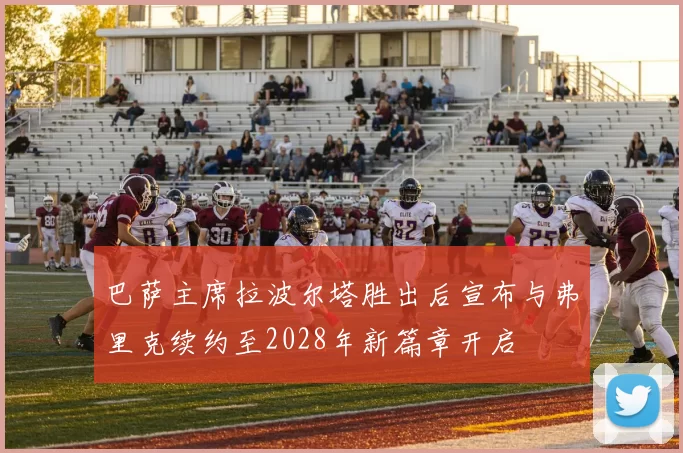 巴萨主席拉波尔塔胜出后宣布与弗里克续约至2028年新篇章开启