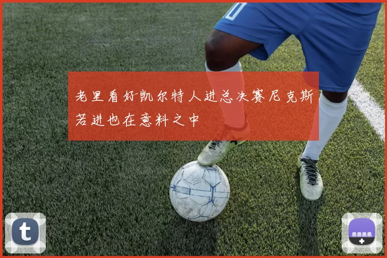 老里看好凯尔特人进总决赛尼克斯若进也在意料之中