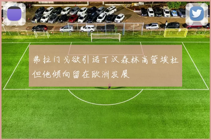 弗拉门戈欲引诺丁汉森林高管埃杜但他倾向留在欧洲发展