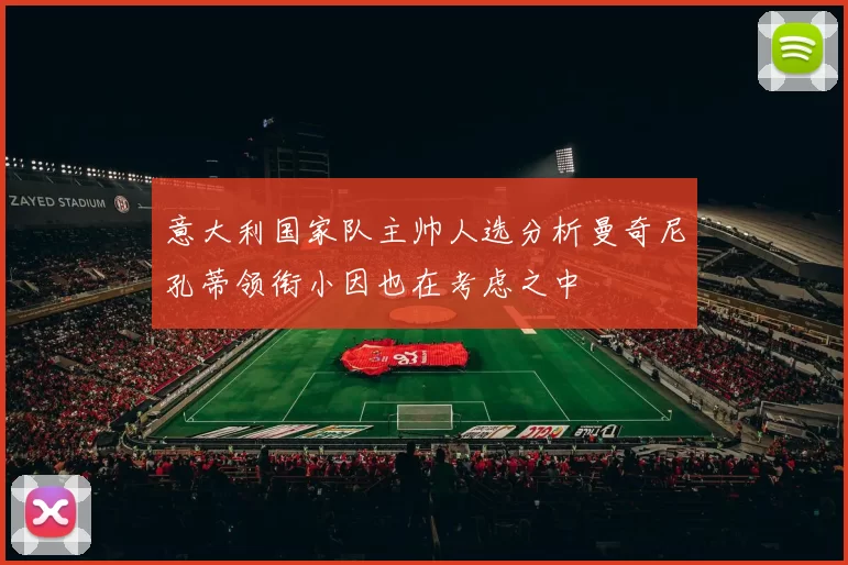 意大利国家队主帅人选分析曼奇尼孔蒂领衔小因也在考虑之中