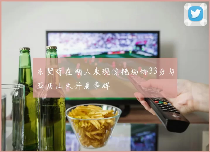 东契奇在湖人表现惊艳场均33分与亚历山大并肩争辉