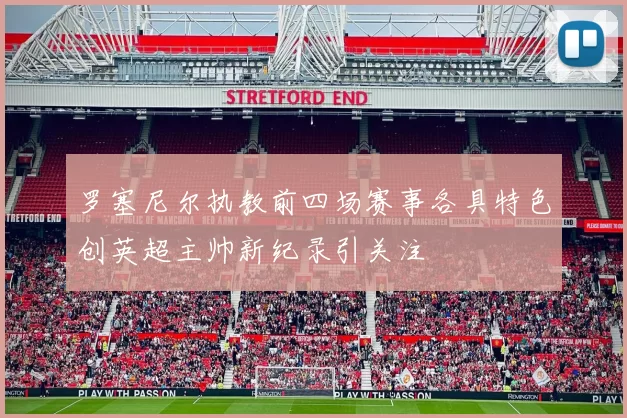 罗塞尼尔执教前四场赛事各具特色创英超主帅新纪录引关注
