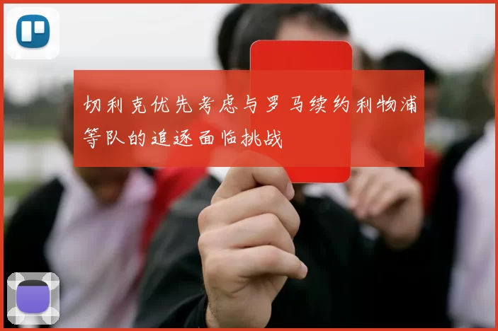 切利克优先考虑与罗马续约利物浦等队的追逐面临挑战