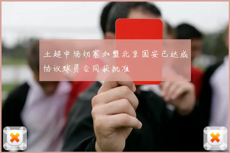 土超中场切塞加盟北京国安已达成协议球员合同获批准