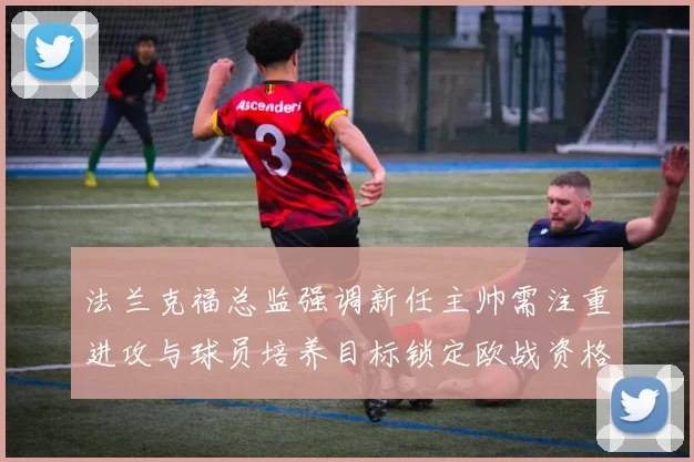 法兰克福总监强调新任主帅需注重进攻与球员培养目标锁定欧战资格