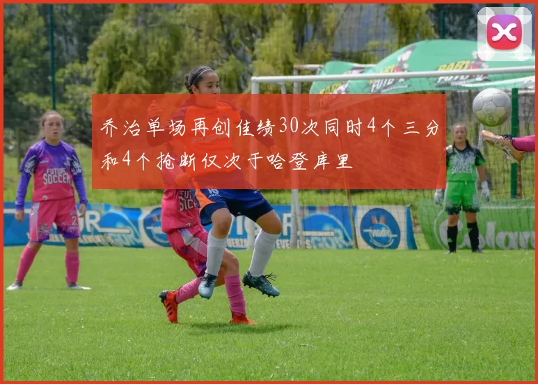 乔治单场再创佳绩30次同时4个三分和4个抢断仅次于哈登库里